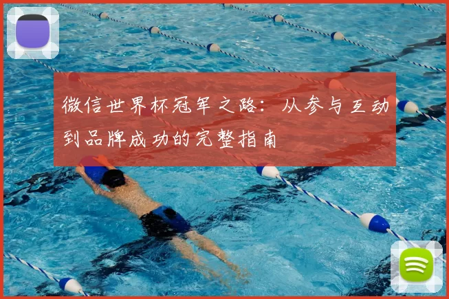 微信世界杯冠军之路:从参与互动到品牌成功的完整指南