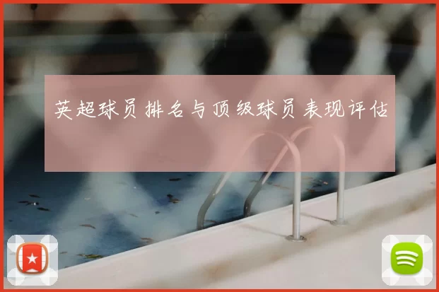 英超球员排名与顶级球员表现评估
