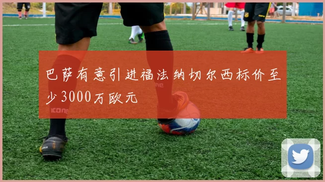 巴萨有意引进福法纳切尔西标价至少3000万欧元