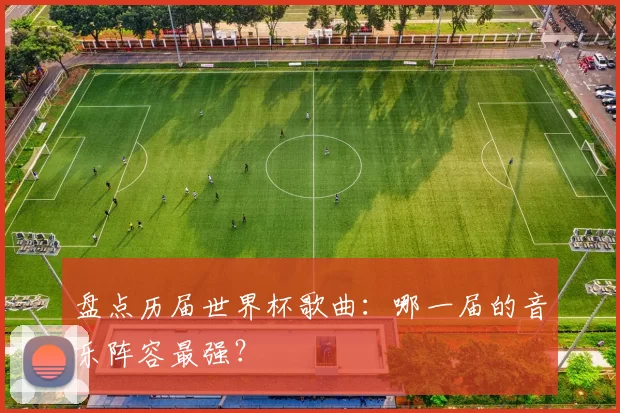 盘点历届世界杯歌曲：哪一届的音乐阵容最强？