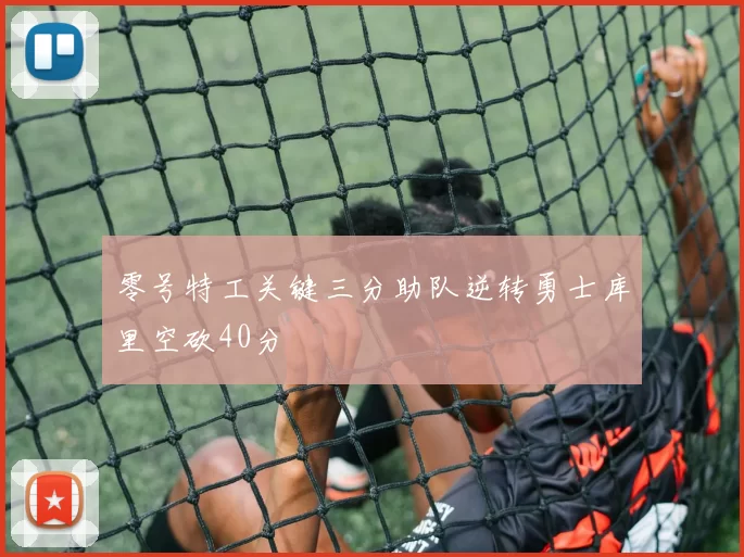 零号特工关键三分助队逆转勇士库里空砍40分