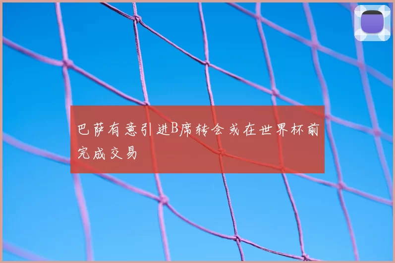 巴萨有意引进B席转会或在世界杯前完成交易