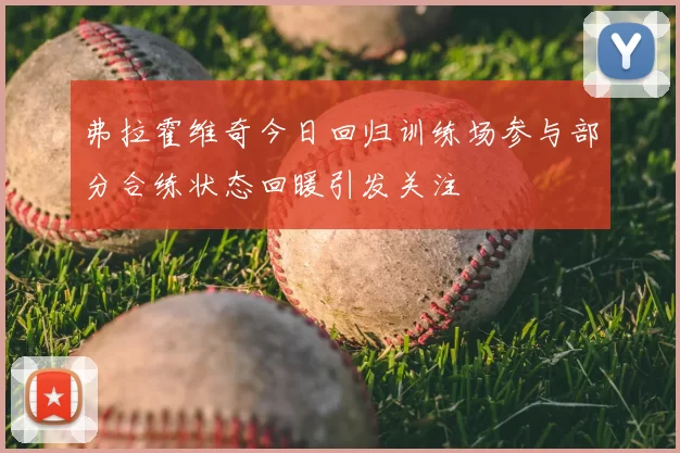 弗拉霍维奇今日回归训练场参与部分合练状态回暖引发关注