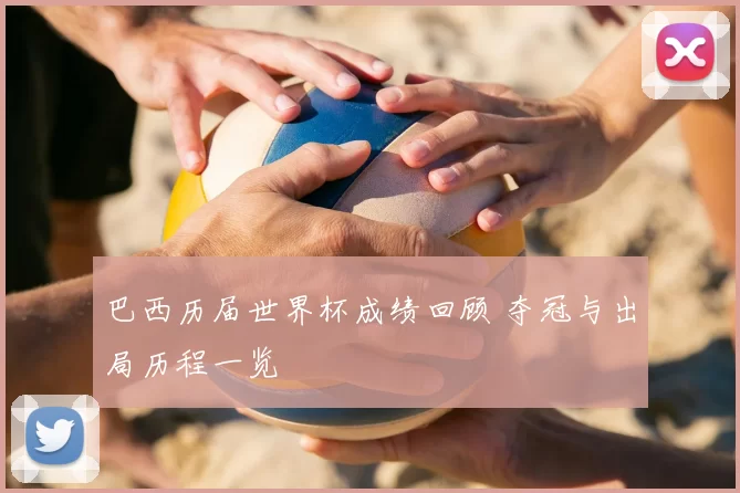 巴西历届世界杯成绩回顾 夺冠与出局历程一览