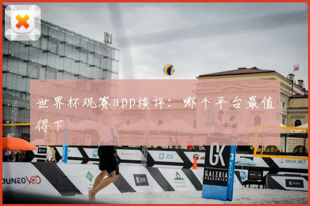 世界杯观赛app横评：哪个平台最值得下