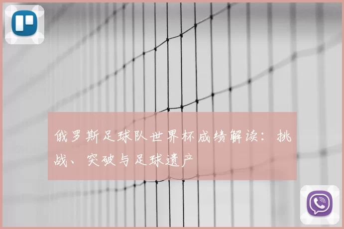 俄罗斯足球队世界杯成绩解读:挑战、突破与足球遗产