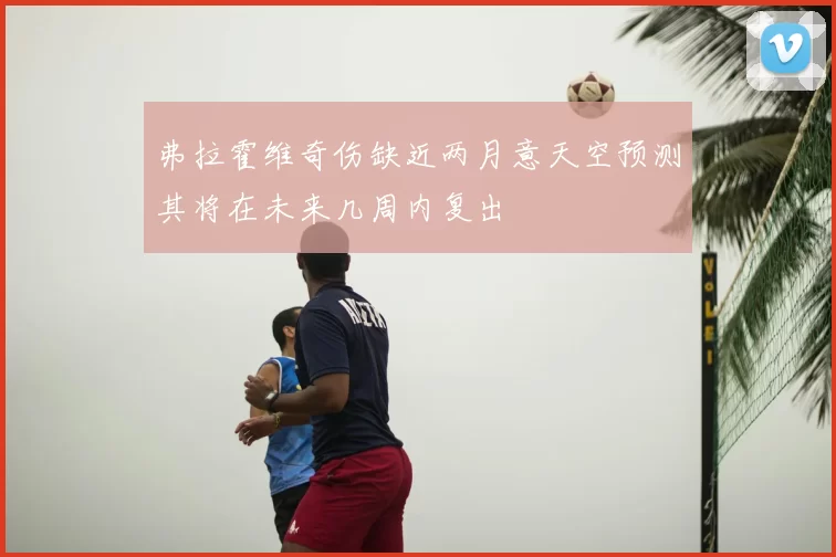 弗拉霍维奇伤缺近两月意天空预测其将在未来几周内复出