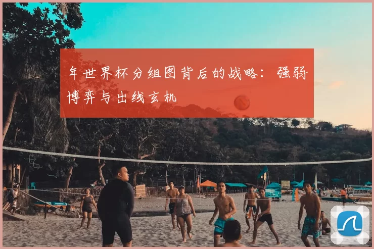 年世界杯分组图背后的战略：强弱博弈与出线玄机