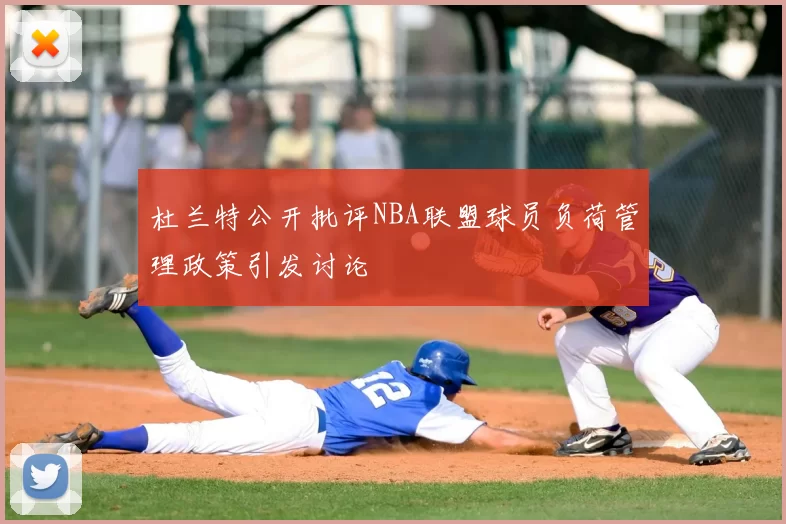 杜兰特公开批评NBA联盟球员负荷管理政策引发讨论