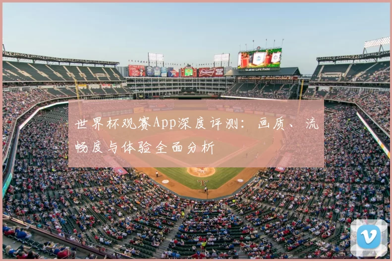 世界杯观赛App深度评测：画质、流畅度与体验全面分析