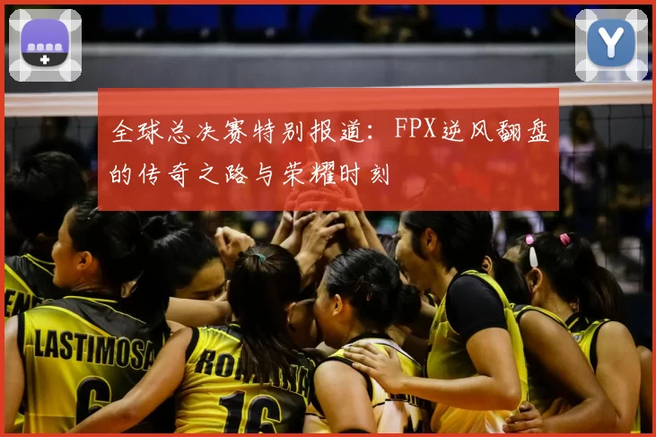 全球总决赛特别报道：FPX逆风翻盘的传奇之路与荣耀时刻