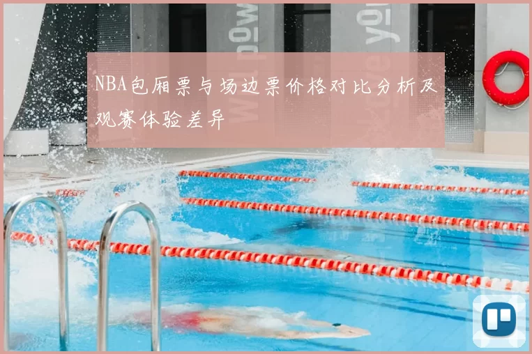 NBA包厢票与场边票价格对比分析及观赛体验差异