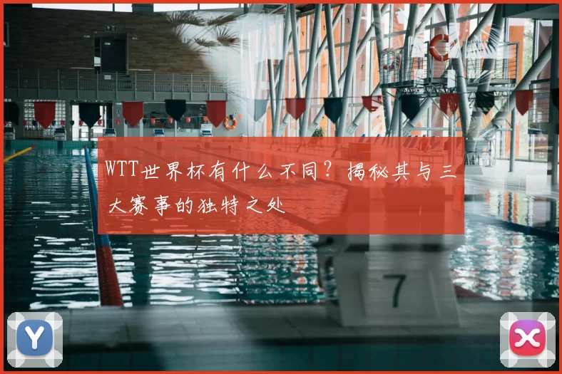 WTT世界杯有什么不同?揭秘其与三大赛事的独特之处