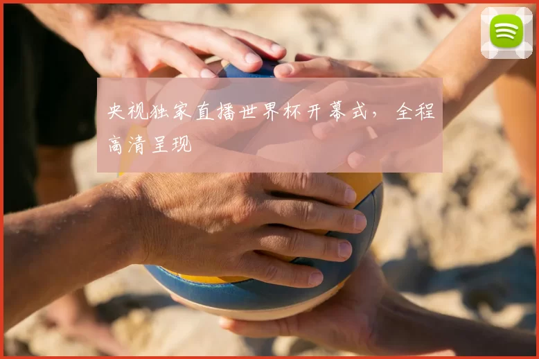央视独家直播世界杯开幕式,全程高清呈现