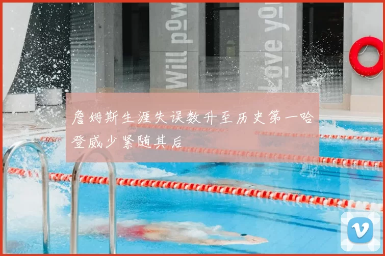 詹姆斯生涯失误数升至历史第一哈登威少紧随其后