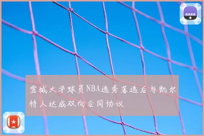 雪城大学球员NBA选秀落选后与凯尔特人达成双向合同协议