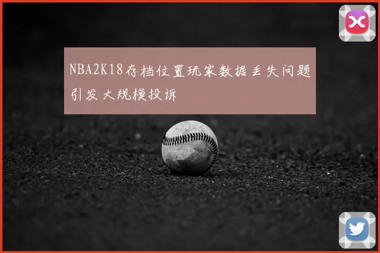 NBA2K18存档位置玩家数据丢失问题引发大规模投诉