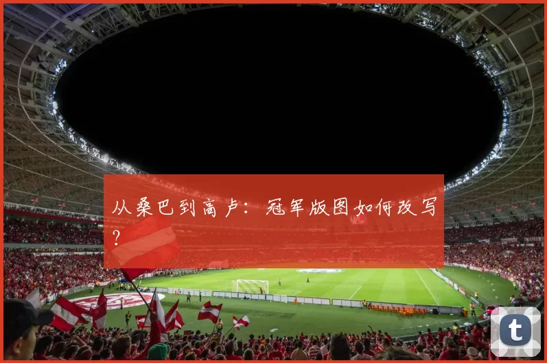 从桑巴到高卢：冠军版图如何改写？