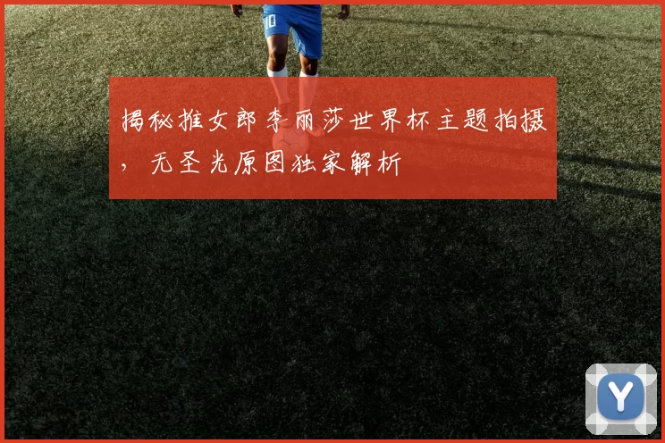 揭秘推女郎李丽莎世界杯主题拍摄,无圣光原图独家解析