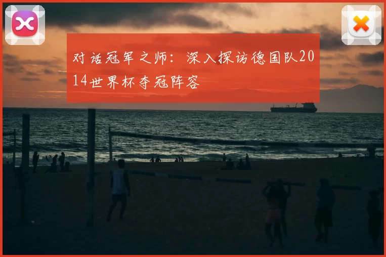 对话冠军之师：深入探访德国队2014世界杯夺冠阵容