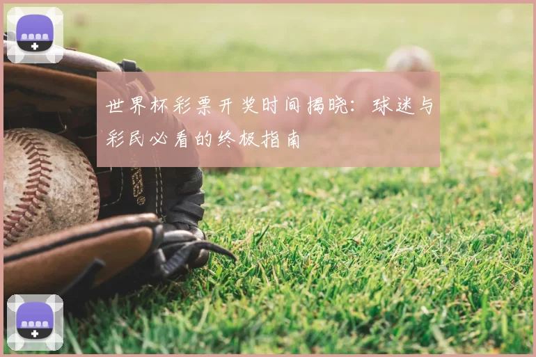世界杯彩票开奖时间揭晓：球迷与彩民必看的终极指南