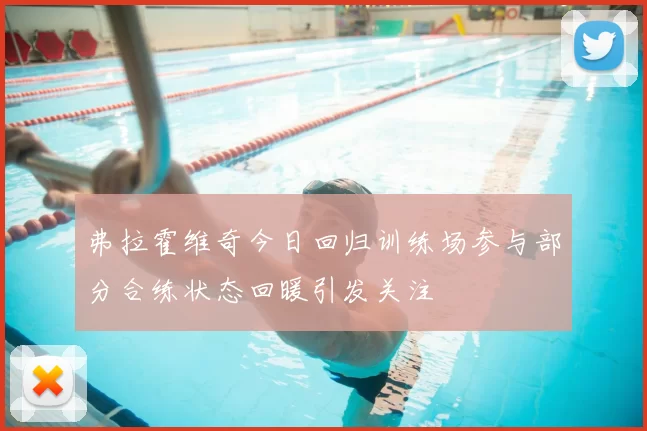 弗拉霍维奇今日回归训练场参与部分合练状态回暖引发关注