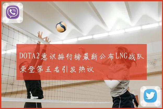 DOTA2意识排行榜最新公布LNG战队荣登第五名引发热议