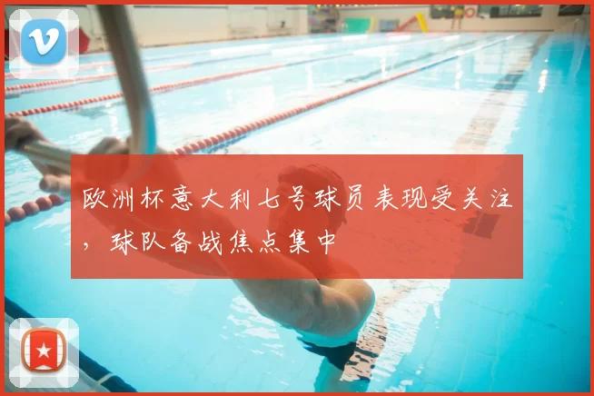 欧洲杯意大利七号球员表现受关注,球队备战焦点集中
