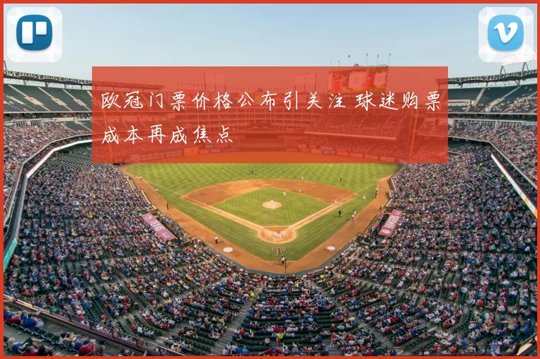 欧冠门票价格公布引关注 球迷购票成本再成焦点