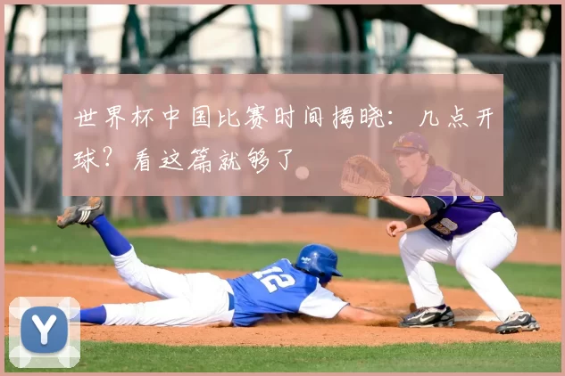 世界杯中国比赛时间揭晓：几点开球？看这篇就够了