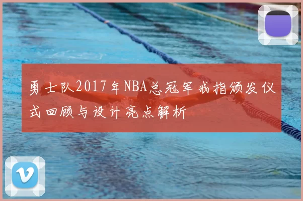 勇士队2017年NBA总冠军戒指颁发仪式回顾与设计亮点解析