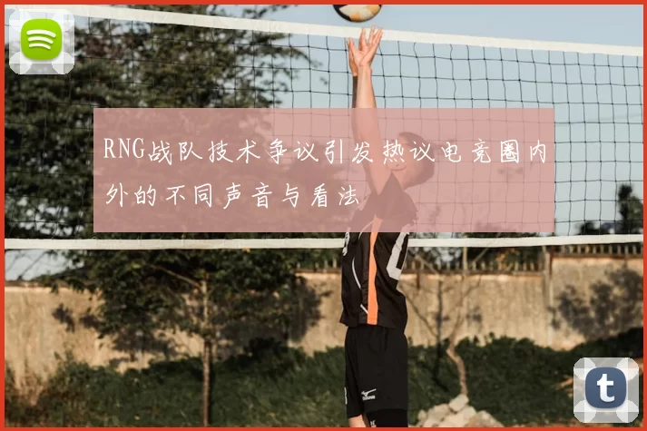 RNG战队技术争议引发热议电竞圈内外的不同声音与看法