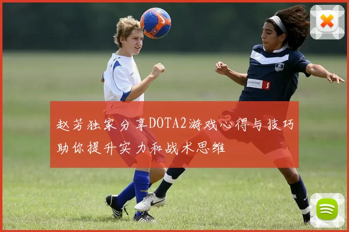 赵芳独家分享DOTA2游戏心得与技巧助你提升实力和战术思维