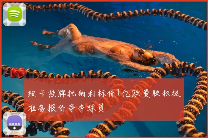 纽卡挂牌托纳利标价1亿欧曼联积极准备报价争夺球员