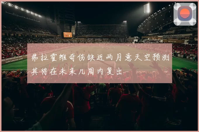 弗拉霍维奇伤缺近两月意天空预测其将在未来几周内复出