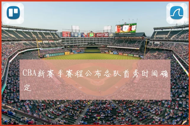 CBA新赛季赛程公布各队首秀时间确定