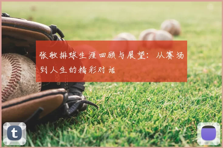 张敏排球生涯回顾与展望：从赛场到人生的精彩对话