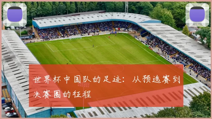 世界杯中国队的足迹：从预选赛到决赛圈的征程