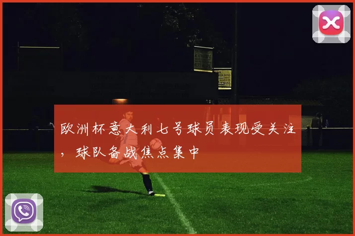 欧洲杯意大利七号球员表现受关注,球队备战焦点集中