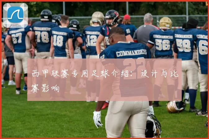 西甲联赛专用足球介绍:设计与比赛影响