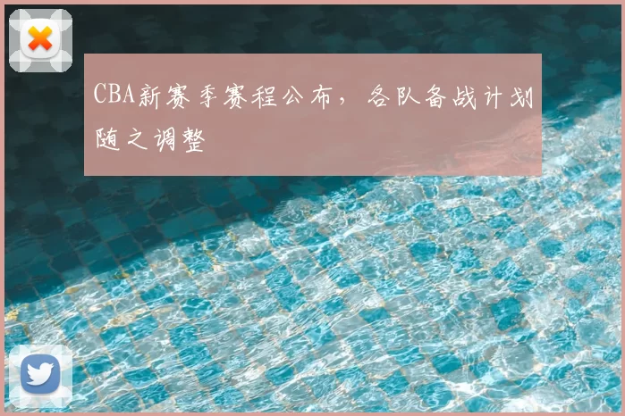 CBA新赛季赛程公布，各队备战计划随之调整