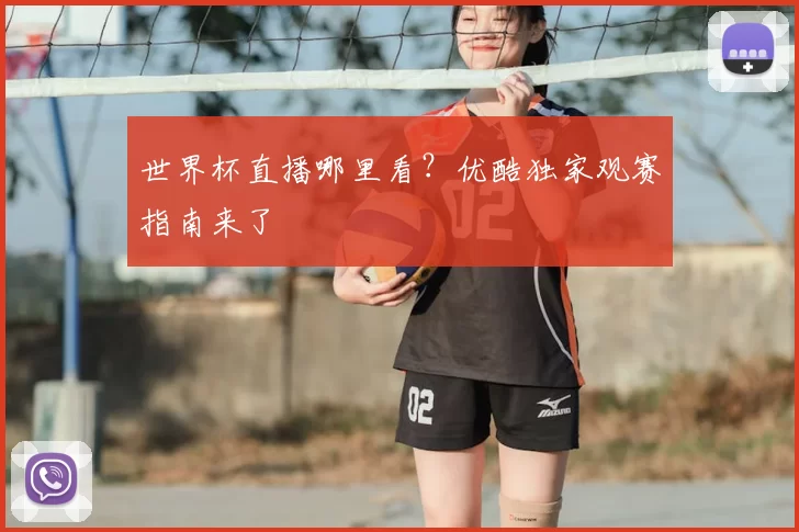 世界杯直播哪里看?优酷独家观赛指南来了