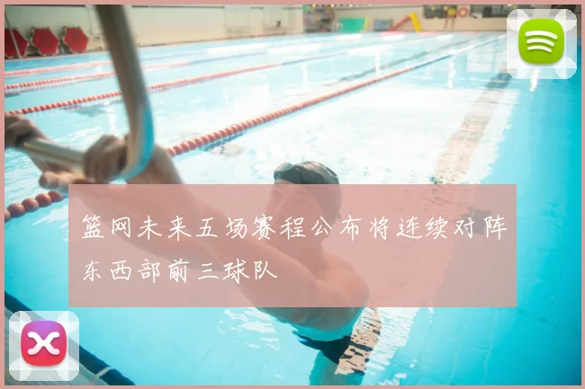 篮网未来五场赛程公布将连续对阵东西部前三球队