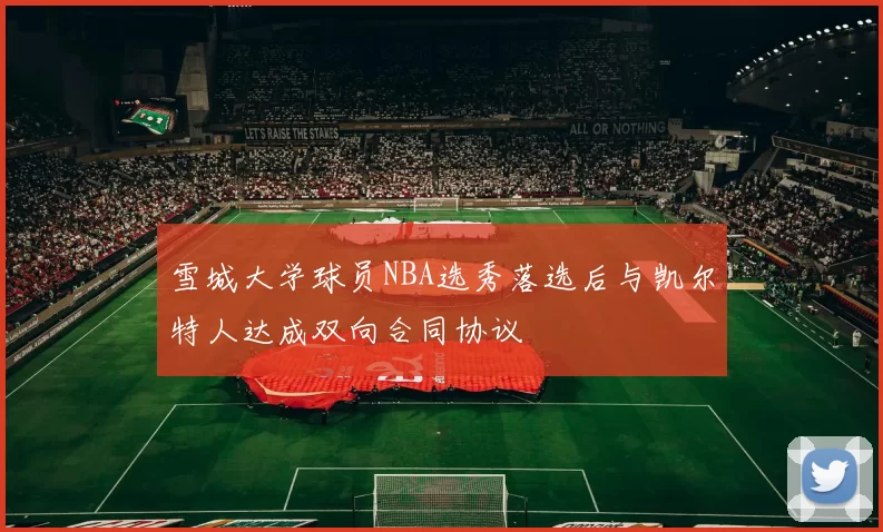 雪城大学球员NBA选秀落选后与凯尔特人达成双向合同协议