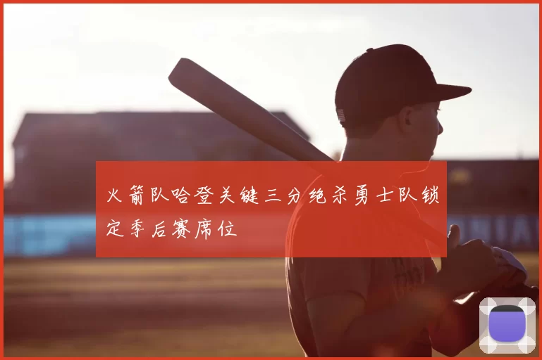 火箭队哈登关键三分绝杀勇士队锁定季后赛席位