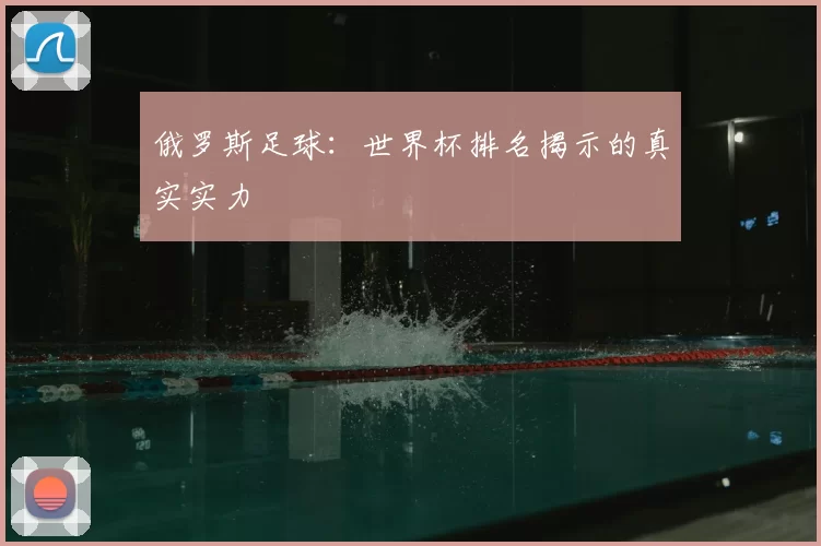 俄罗斯足球：世界杯排名揭示的真实实力