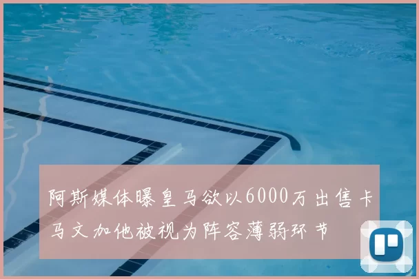 阿斯媒体曝皇马欲以6000万出售卡马文加他被视为阵容薄弱环节
