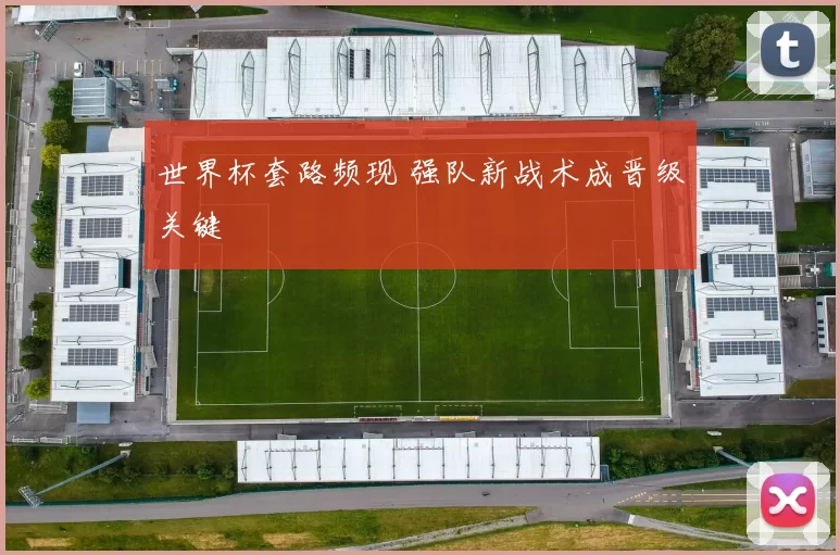 世界杯套路频现 强队新战术成晋级关键