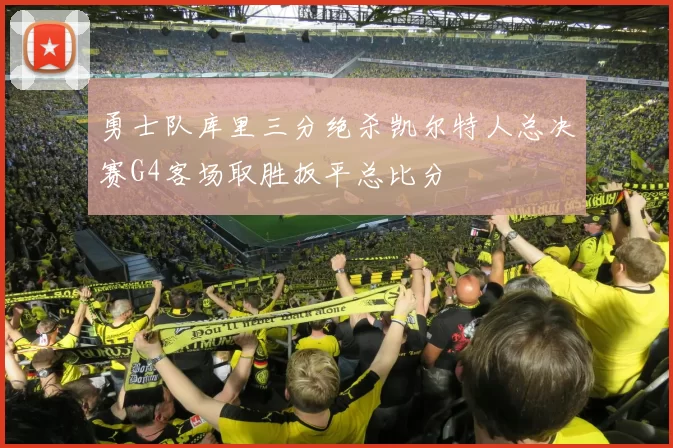 勇士队库里三分绝杀凯尔特人总决赛G4客场取胜扳平总比分