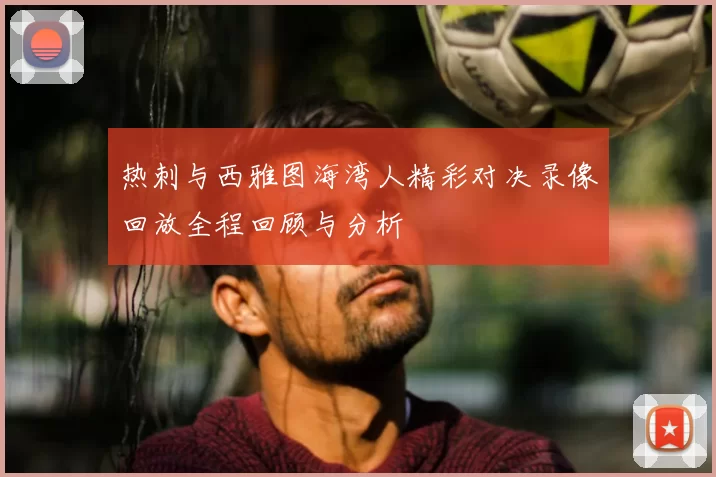 热刺与西雅图海湾人精彩对决录像回放全程回顾与分析